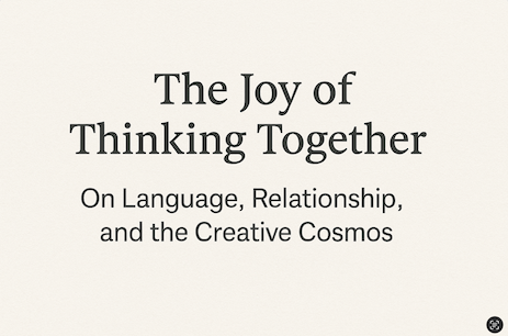 The Joy of Thinking Together:  On Language, Relationship, and the Creative Cosmos